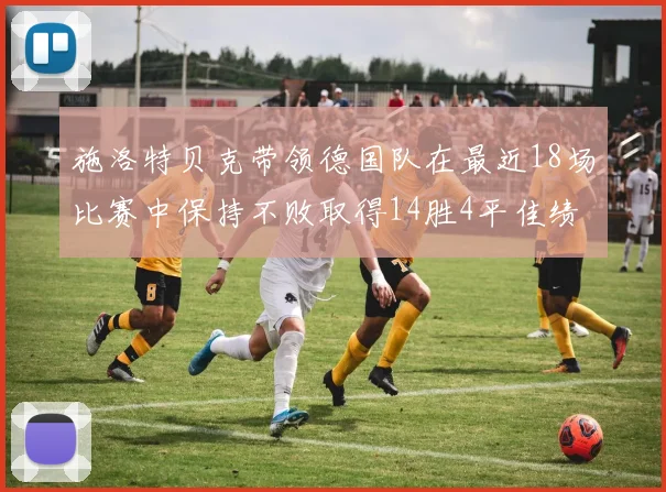 施洛特贝克带领德国队在最近18场比赛中保持不败取得14胜4平佳绩