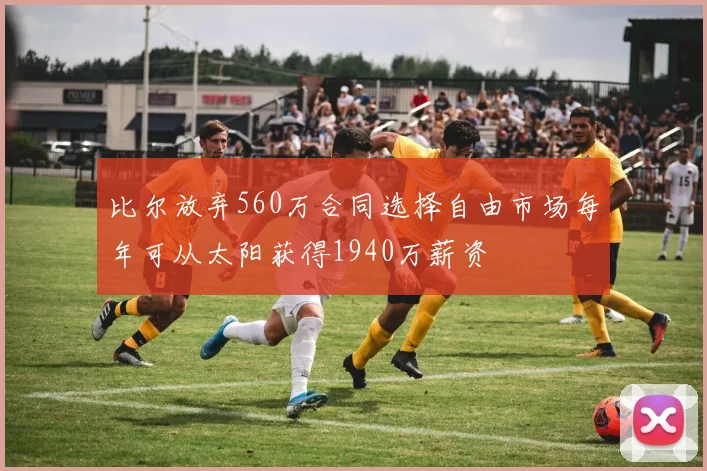 比尔放弃560万合同选择自由市场每年可从太阳获得1940万薪资