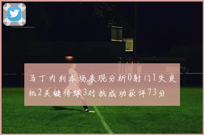 马丁内利本场表现分析0射门1失良机2关键传球3对抗成功获评73分