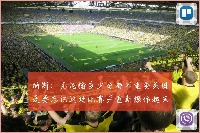 纳斯：无论输多少分都不重要关键是要忘记这场比赛并重新振作起来