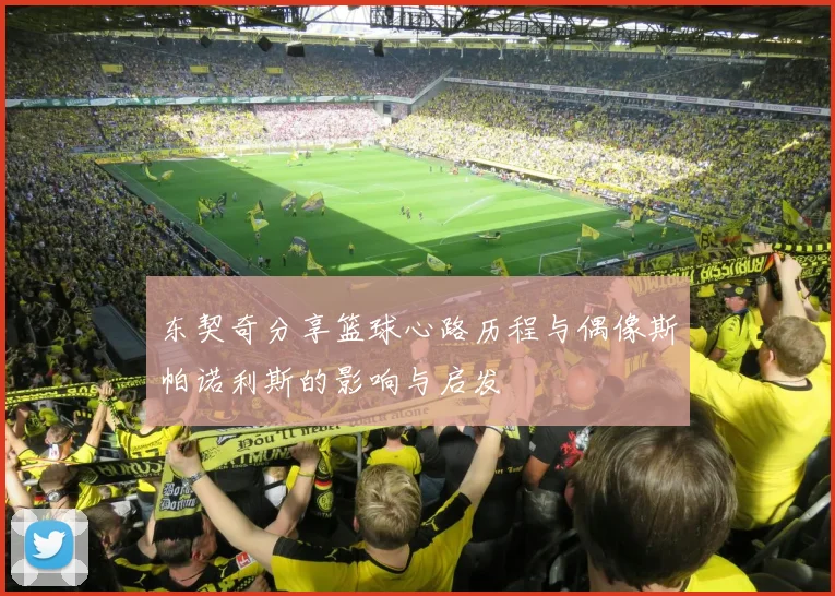 东契奇分享篮球心路历程与偶像斯帕诺利斯的影响与启发