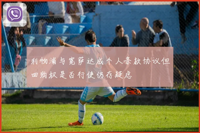 利物浦与宽萨达成个人条款协议但回购权是否行使仍存疑虑