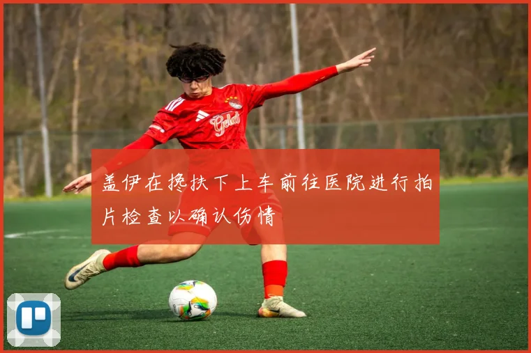 盖伊在搀扶下上车前往医院进行拍片检查以确认伤情