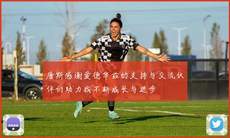 唐斯感谢爱德华兹的支持与交流伙伴们助力我不断成长与进步