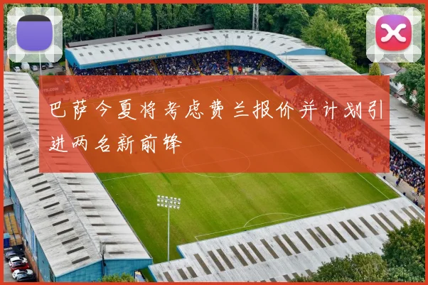 巴萨今夏将考虑费兰报价并计划引进两名新前锋