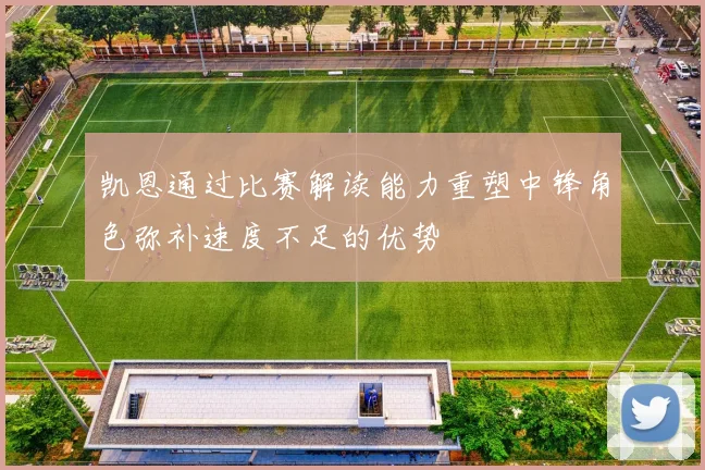 凯恩通过比赛解读能力重塑中锋角色弥补速度不足的优势