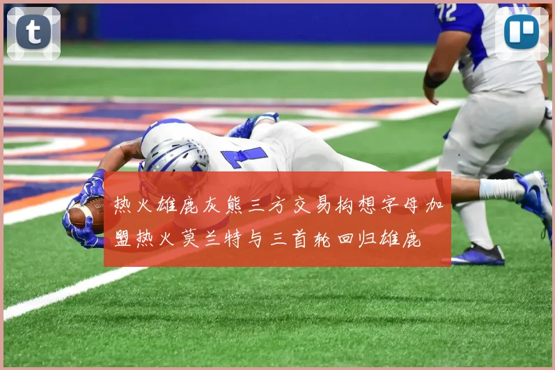 热火雄鹿灰熊三方交易构想字母加盟热火莫兰特与三首轮回归雄鹿