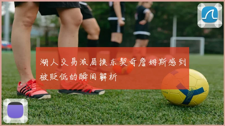 湖人交易浓眉换东契奇詹姆斯感到被贬低的瞬间解析