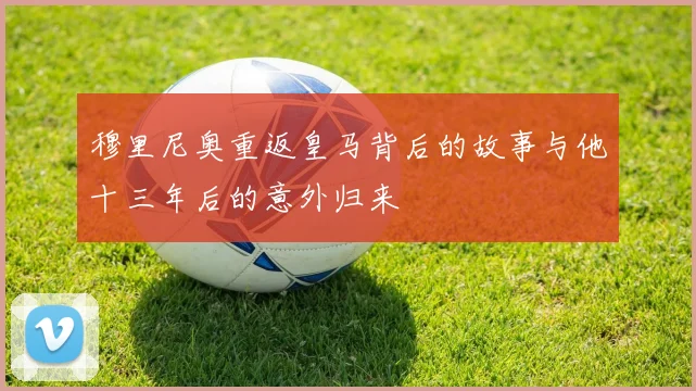 穆里尼奥重返皇马背后的故事与他十三年后的意外归来