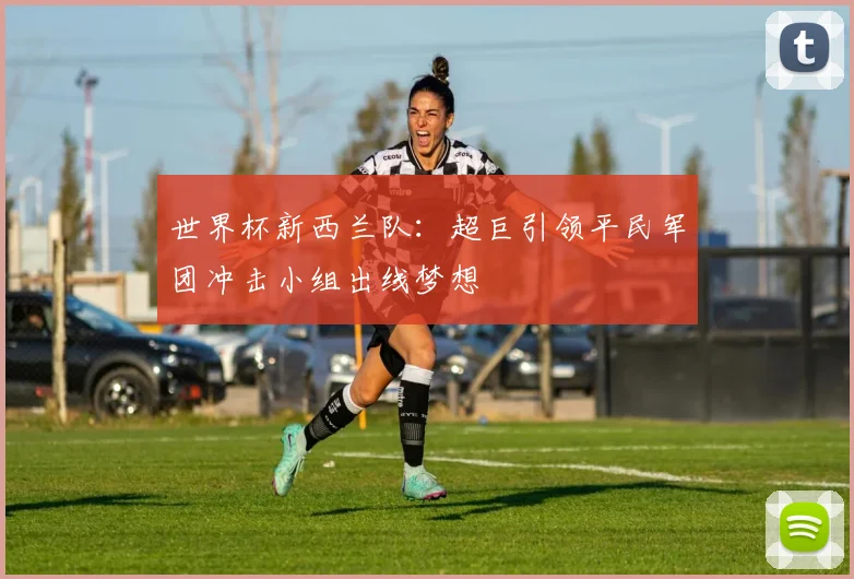 世界杯新西兰队：超巨引领平民军团冲击小组出线梦想