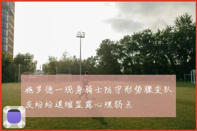 施罗德一现身骑士防守形势骤变队友纷纷退缩显露心理弱点